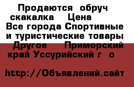 Продаются: обруч, скакалка  › Цена ­ 700 - Все города Спортивные и туристические товары » Другое   . Приморский край,Уссурийский г. о. 